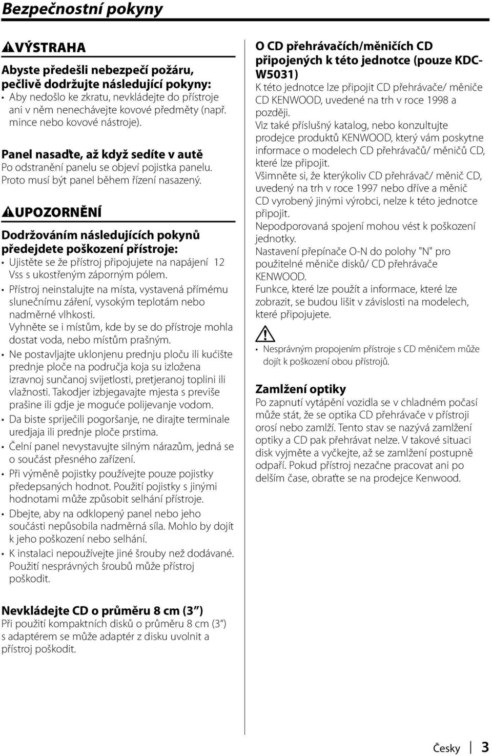 2UPOZORNĚNÍ Dodržováním následujících pokynů předejdete poškození přístroje: Ujistěte se že přístroj připojujete na napájení 12 Vss s ukostřeným záporným pólem.