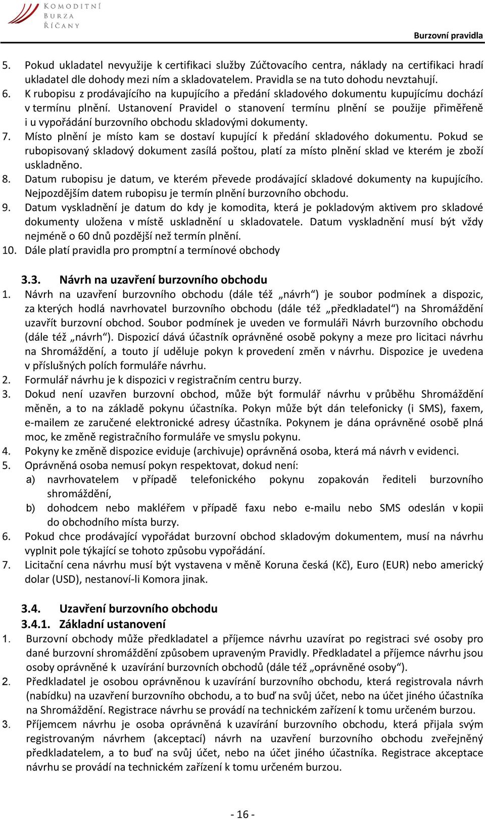 Ustanovení Pravidel o stanovení termínu plnění se použije přiměřeně i u vypořádání burzovního obchodu skladovými dokumenty. 7.