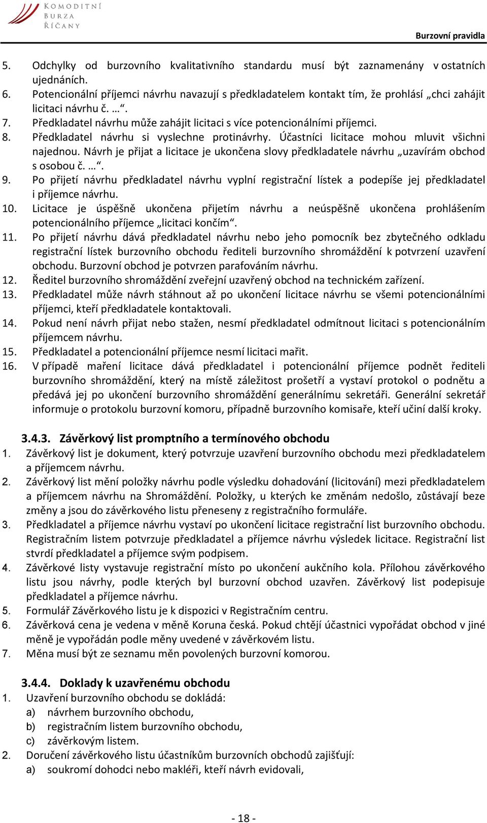 Předkladatel návrhu si vyslechne protinávrhy. Účastníci licitace mohou mluvit všichni najednou. Návrh je přijat a licitace je ukončena slovy předkladatele návrhu uzavírám obchod s osobou č.. 9.