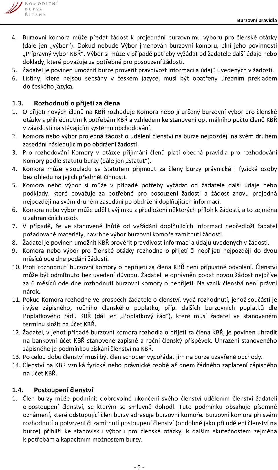 Žadatel je povinen umožnit burze prověřit pravdivost informací a údajů uvedených v žádosti. 6. Listiny, které nejsou sepsány v českém jazyce, musí být opatřeny úředním překladem do českého jazyka. 1.