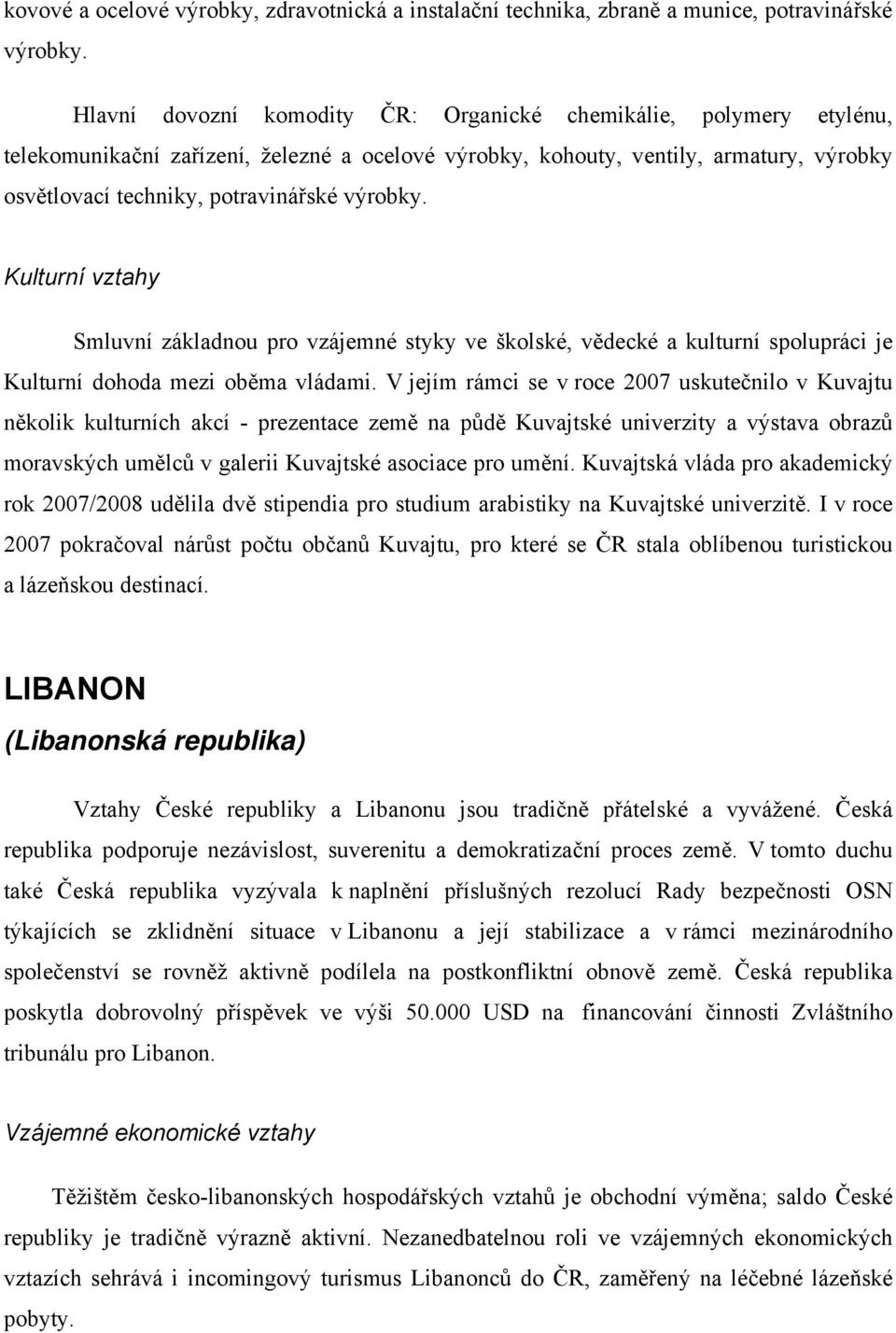 výrobky. Kulturní vztahy Smluvní základnou pro vzájemné styky ve školské, vědecké a kulturní spolupráci je Kulturní dohoda mezi oběma vládami.