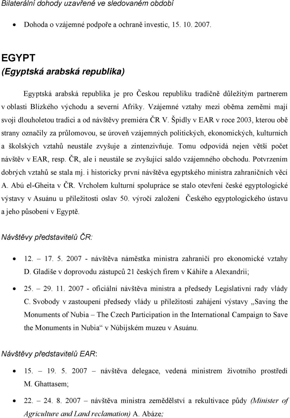 Vzájemné vztahy mezi oběma zeměmi mají svoji dlouholetou tradici a od návštěvy premiéra ČR V.