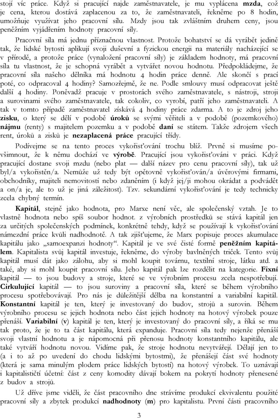 Mzdy jsou tak zvláštním druhem ceny, jsou peněžním vyjádřením hodnoty pracovní síly. Pracovní síla má jednu příznačnou vlastnost.