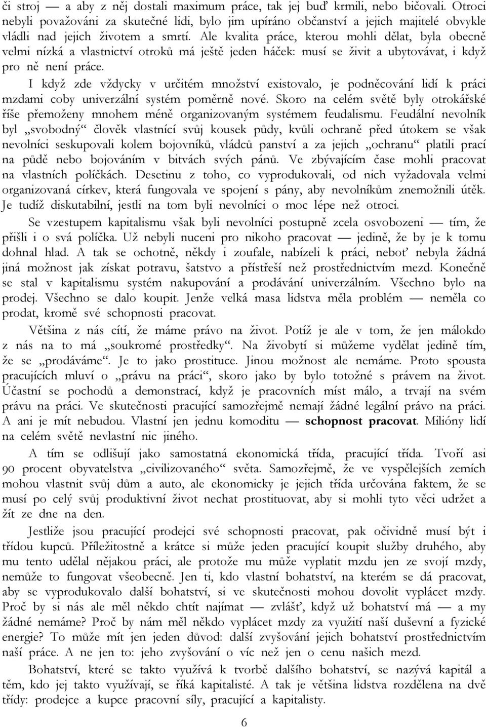 Ale kvalita práce, kterou mohli dělat, byla obecně velmi nízká a vlastnictví otroků má ještě jeden háček: musí se živit a ubytovávat, i když pro ně není práce.