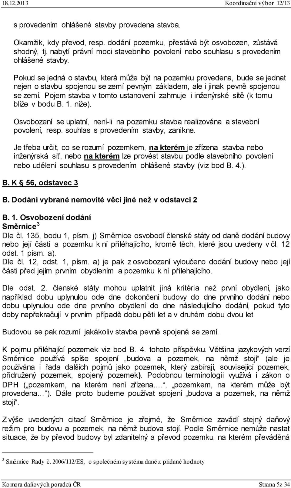 Pokud se jedná o stavbu, která může být na pozemku provedena, bude se jednat nejen o stavbu spojenou se zemí pevným základem, ale i jinak pevně spojenou se zemí.