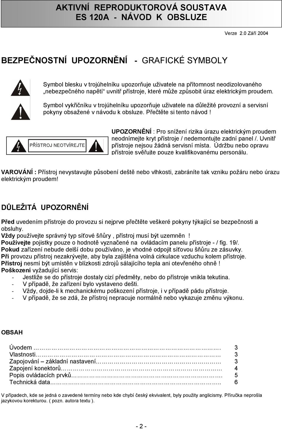 elektrickým proudem. Symbol vykřičníku v trojúhelníku upozorňuje uživatele na důležité provozní a servisní pokyny obsažené v návodu k obsluze. Přečtěte si tento návod!