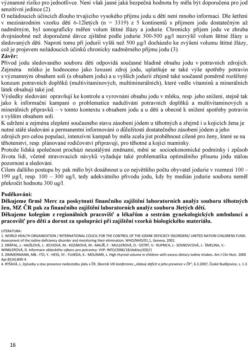 Dle šetření v mezinárodním vzorku dětí 6-12letých (n = 3319) z 5 kontinentů s příjmem jodu dostatečným až nadměrným, byl sonograficky měřen volum štítné žlázy a jodurie.