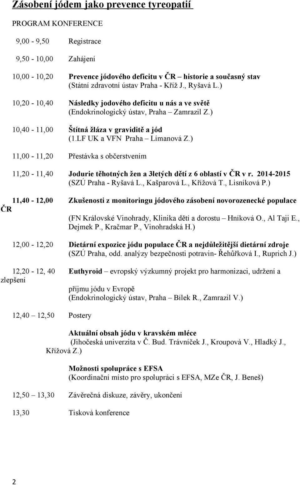 ) 11,00-11,20 Přestávka s občerstvením 11,20-11,40 Jodurie těhotných žen a 3letých dětí z 6 oblastí v ČR v r. 2014-2015 (SZÚ Praha - Ryšavá L., Kašparová L., Křížová T., Lisníková P.