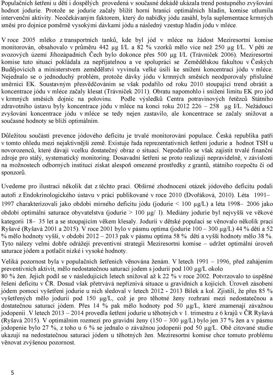 Neočekávaným faktorem, který do nabídky jódu zasáhl, byla suplementace krmných směsí pro dojnice poměrně vysokými dávkami jódu a následný vzestup hladin jódu v mléce.