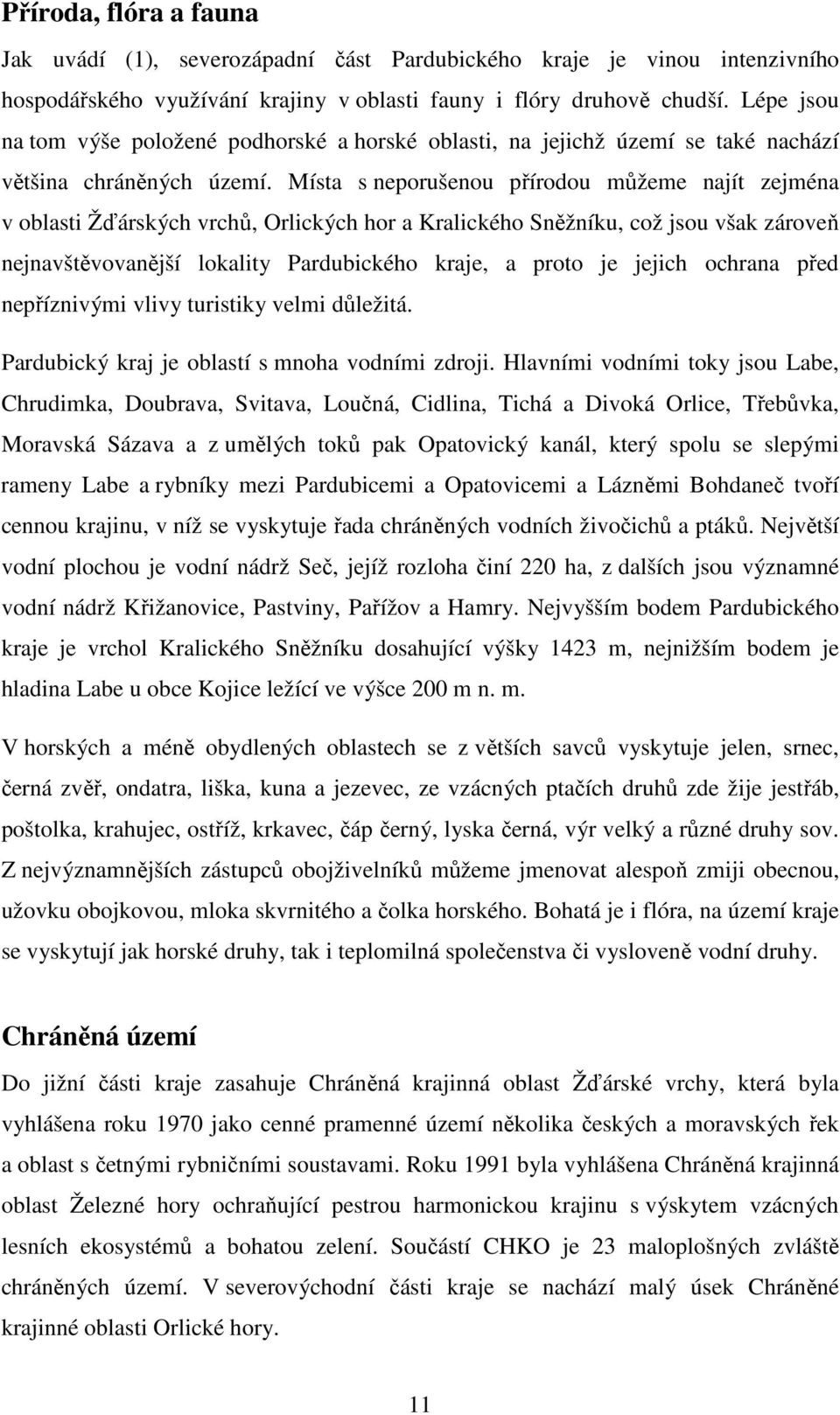 Místa s neporušenou přírodou můžeme najít zejména v oblasti Žďárských vrchů, Orlických hor a Kralického Sněžníku, což jsou však zároveň nejnavštěvovanější lokality Pardubického kraje, a proto je