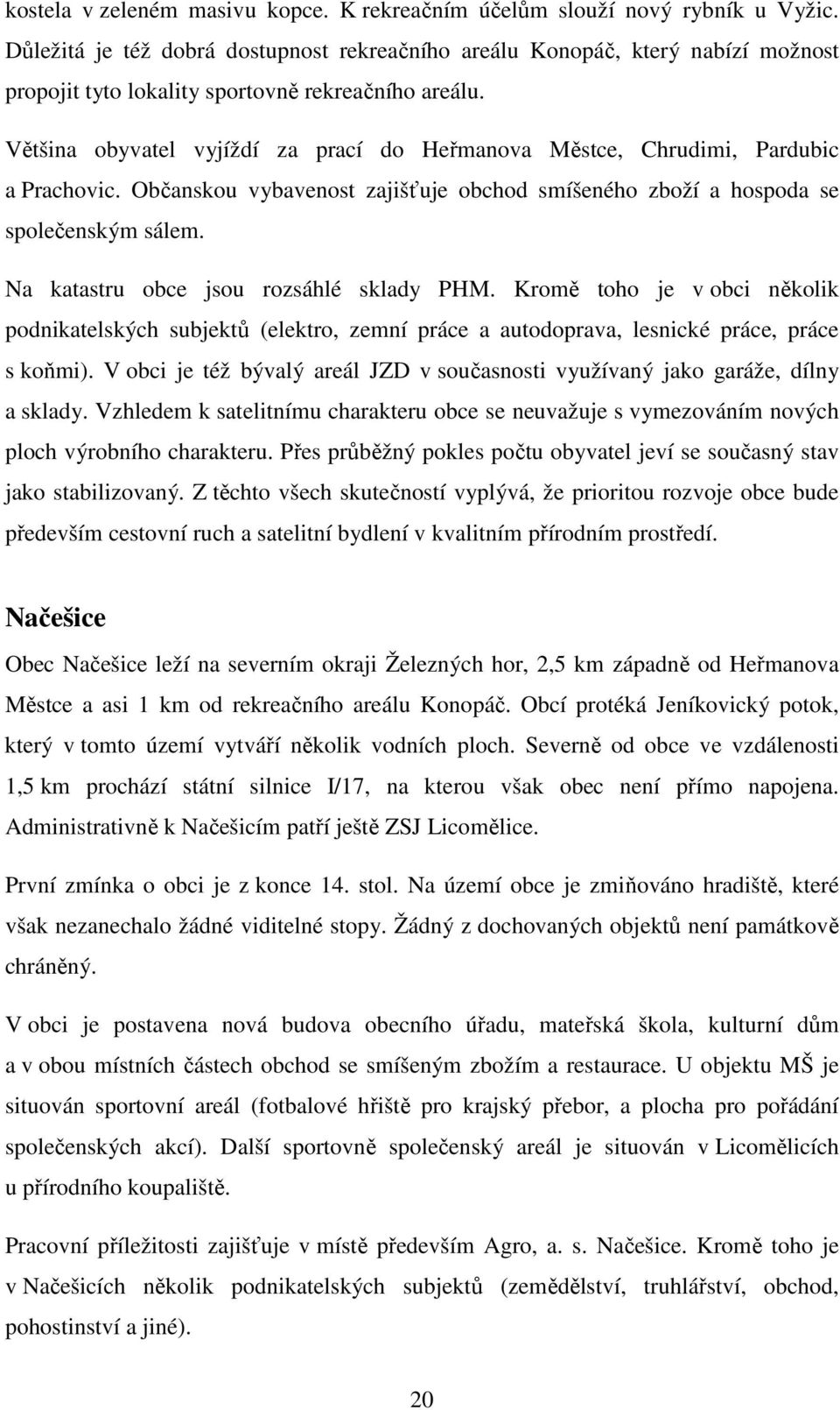 Většina obyvatel vyjíždí za prací do Heřmanova Městce, Chrudimi, Pardubic a Prachovic. Občanskou vybavenost zajišťuje obchod smíšeného zboží a hospoda se společenským sálem.