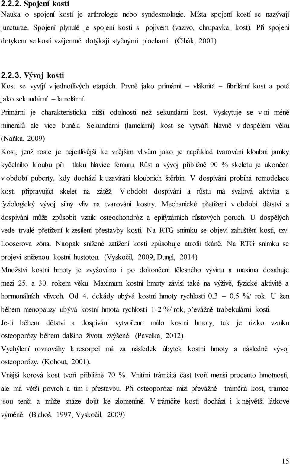 Prvně jako primární vláknitá fibrilární kost a poté jako sekundární lamelární. Primární je charakteristická nižší odolností než sekundární kost. Vyskytuje se v ní méně minerálů ale více buněk.