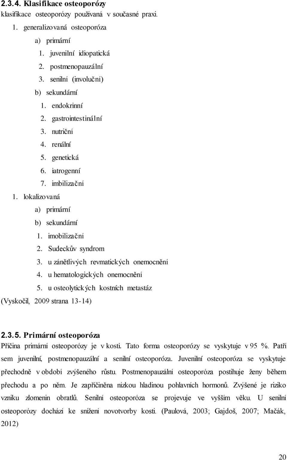 Sudeckův syndrom 3. u zánětlivých revmatických onemocnění 4. u hematologických onemocnění 5. u osteolytických kostních metastáz (Vyskočil, 2009 strana 13-14) 2.3.5. Primární osteoporóza Příčina primární osteoporózy je v kosti.