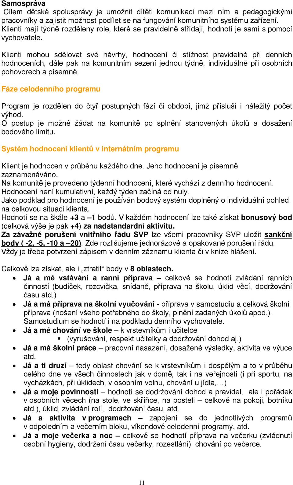 Klienti mohou sdělovat své návrhy, hodnocení či stížnost pravidelně při denních hodnoceních, dále pak na komunitním sezení jednou týdně, individuálně při osobních pohovorech a písemně.