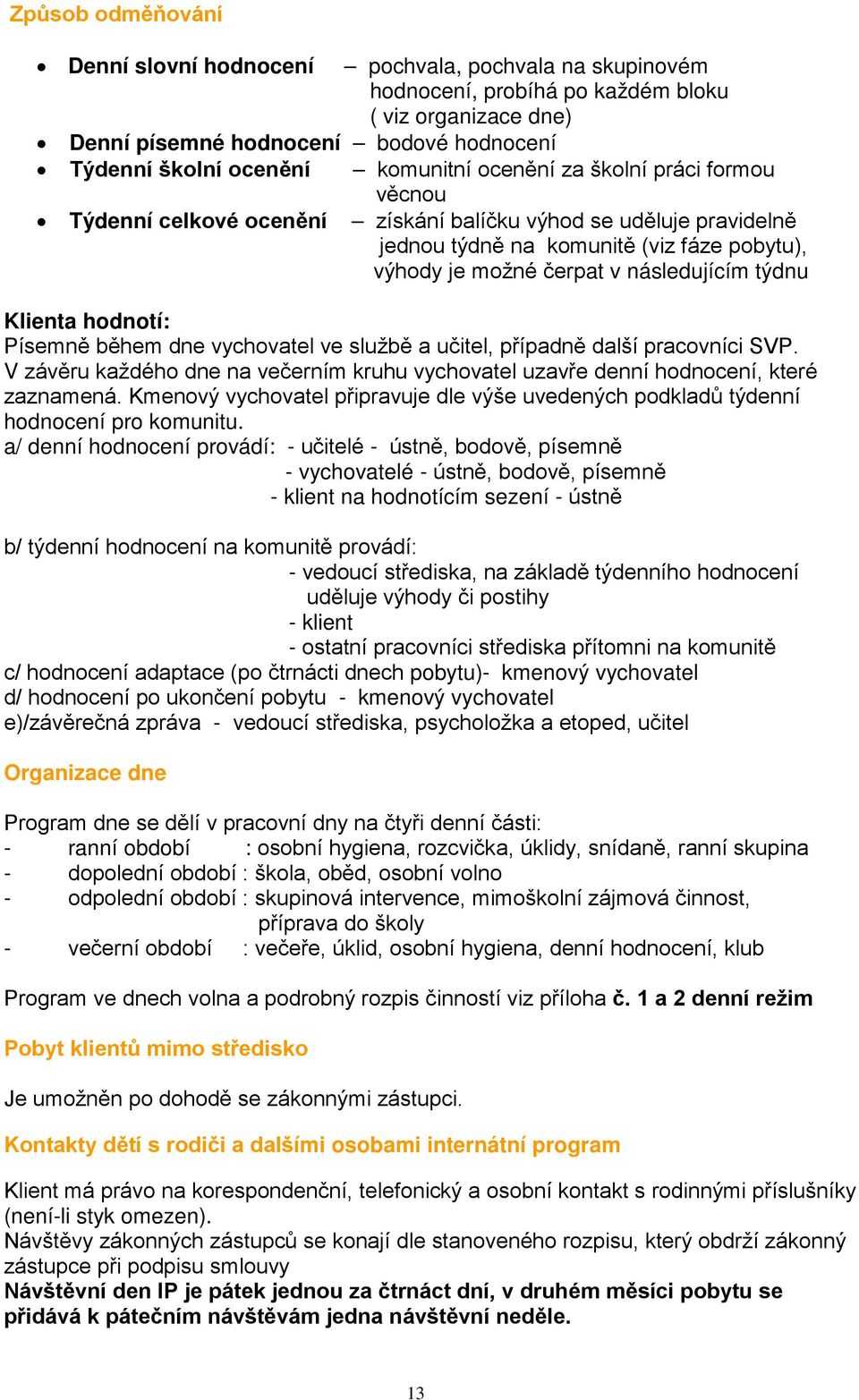 týdnu Klienta hodnotí: Písemně během dne vychovatel ve službě a učitel, případně další pracovníci SVP. V závěru každého dne na večerním kruhu vychovatel uzavře denní hodnocení, které zaznamená.