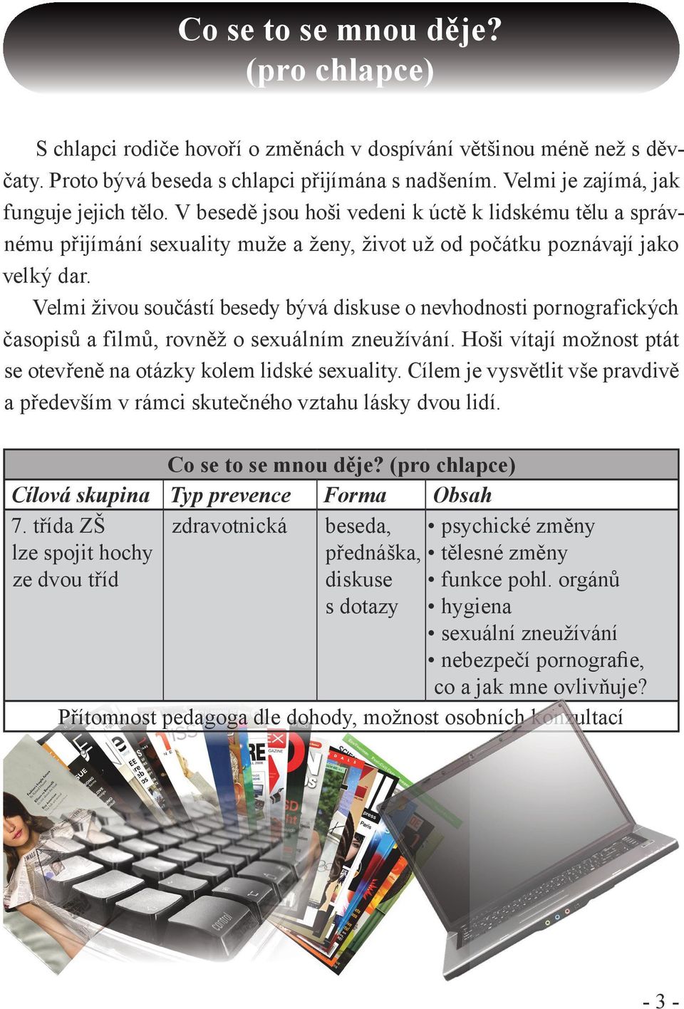 Velmi živou součástí besedy bývá diskuse o nevhodnosti pornografických časopisů a filmů, rovněž o sexuálním zneužívání. Hoši vítají možnost ptát se otevřeně na otázky kolem lidské sexuality.