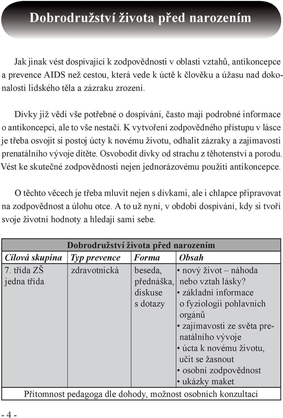 K vytvoření zodpovědného přístupu v lásce je třeba osvojit si postoj úcty k novému životu, odhalit zázraky a zajímavosti prenatálního vývoje dítěte. Osvobodit dívky od strachu z těhotenství a porodu.