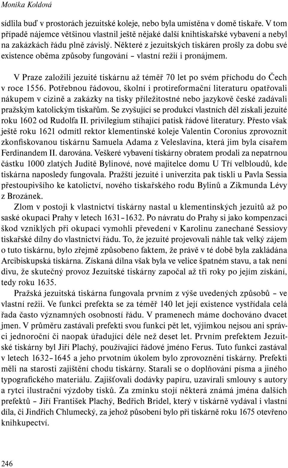 Některé z jezuitských tiskáren prošly za dobu své existence oběma způsoby fungování vlastní režií i pronájmem. V Praze založili jezuité tiskárnu až téměř 70 let po svém příchodu do Čech v roce 1556.