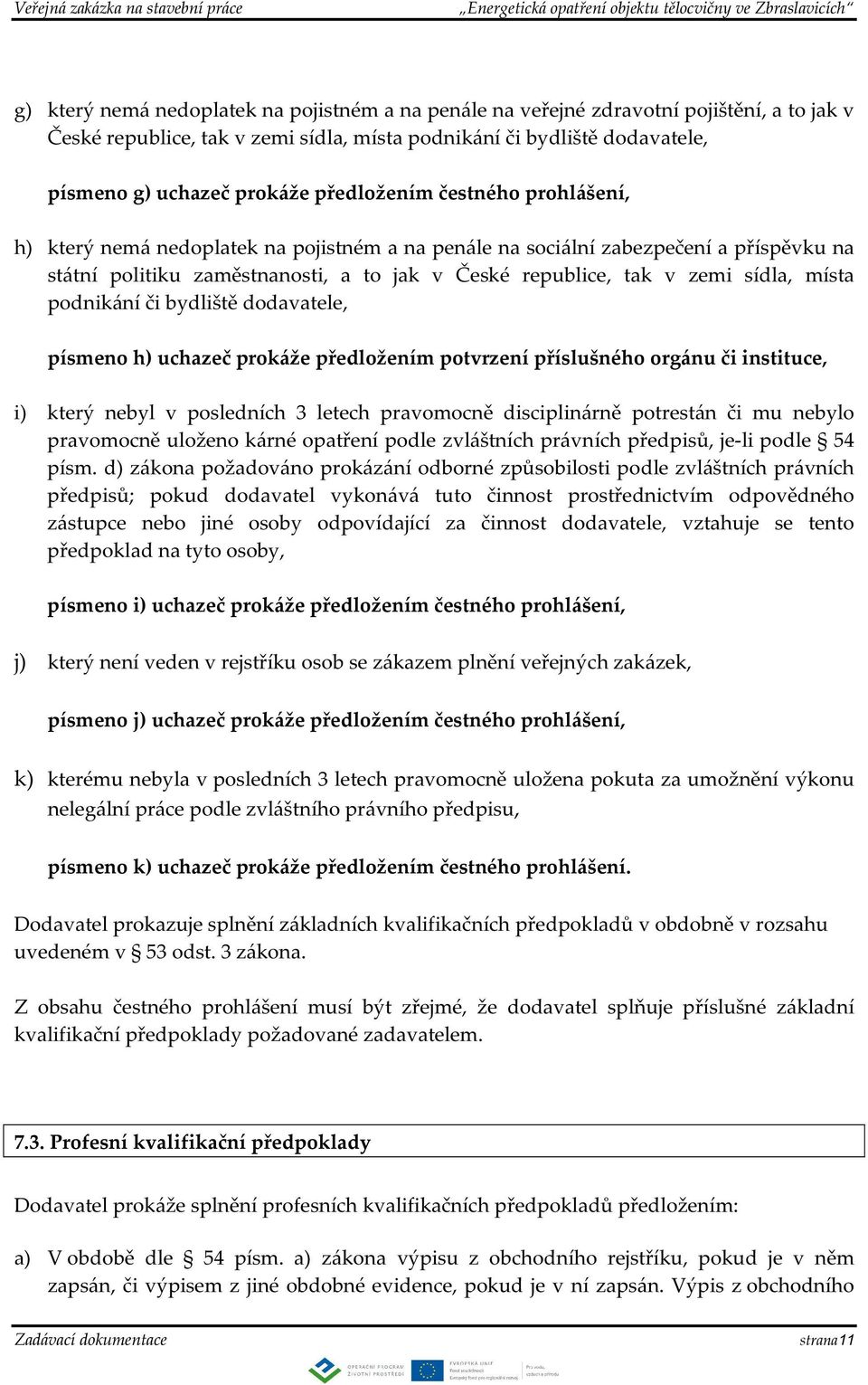 místa podnikání či bydliště dodavatele, písmeno h) uchazeč prokáže předložením potvrzení příslušného orgánu či instituce, i) který nebyl v posledních 3 letech pravomocně disciplinárně potrestán či mu