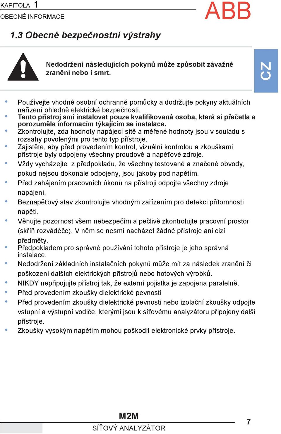 Tento přístroj smí instalovat pouze kvalifikovaná osoba, která si přečetla a porozuměla informacím týkajícím se instalace.