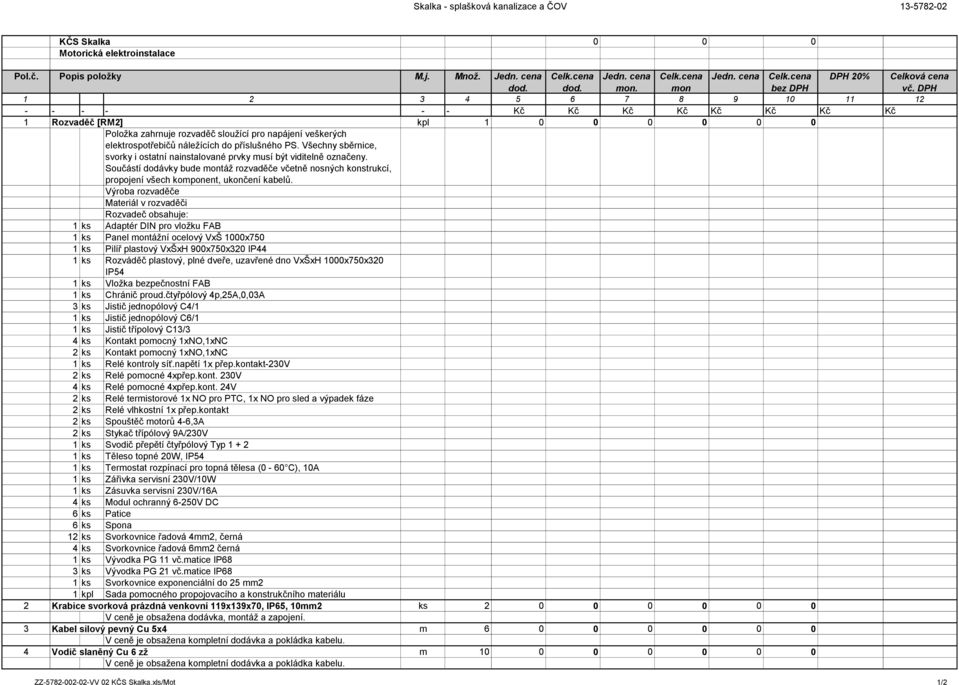 1 ks Adaptér DIN pro vložku FAB 1 ks Panel tážní ocelový VxŠ 1000x750 1 ks Pilíř plastový VxŠxH 900x750x320 IP44 1 ks Rozváděč plastový, plné dveře, uzavřené dno VxŠxH 1000x750x320 IP54 1 ks Vložka