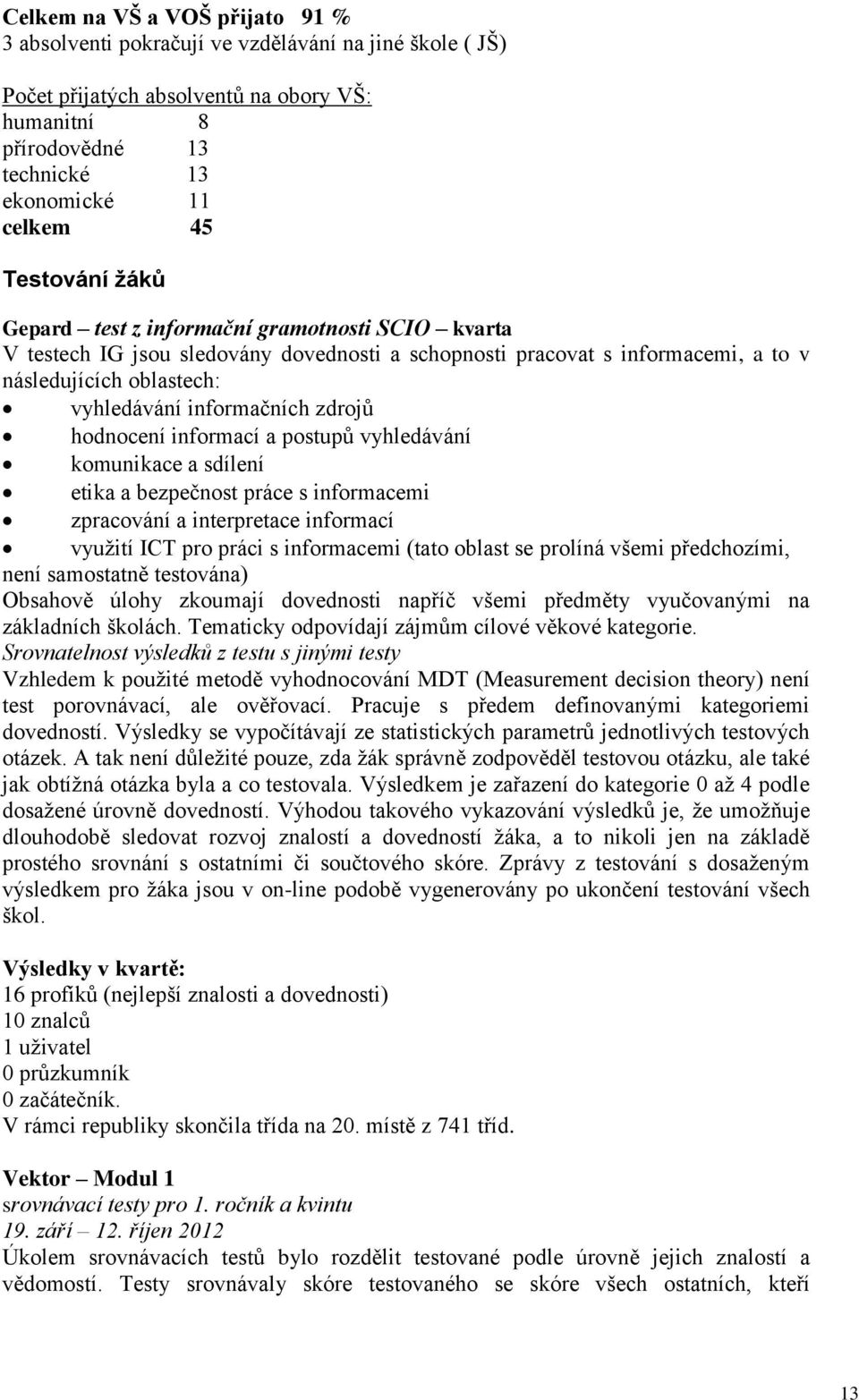 zdrojů hodnocení informací a postupů vyhledávání komunikace a sdílení etika a bezpečnost práce s informacemi zpracování a interpretace informací využití ICT pro práci s informacemi (tato oblast se