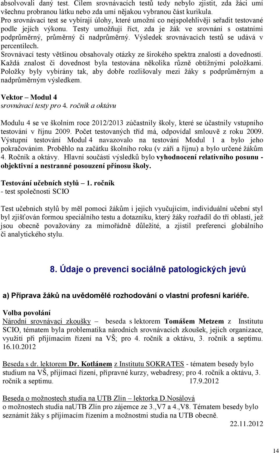 Testy umožňují říct, zda je žák ve srovnání s ostatními podprůměrný, průměrný či nadprůměrný. Výsledek srovnávacích testů se udává v percentilech.