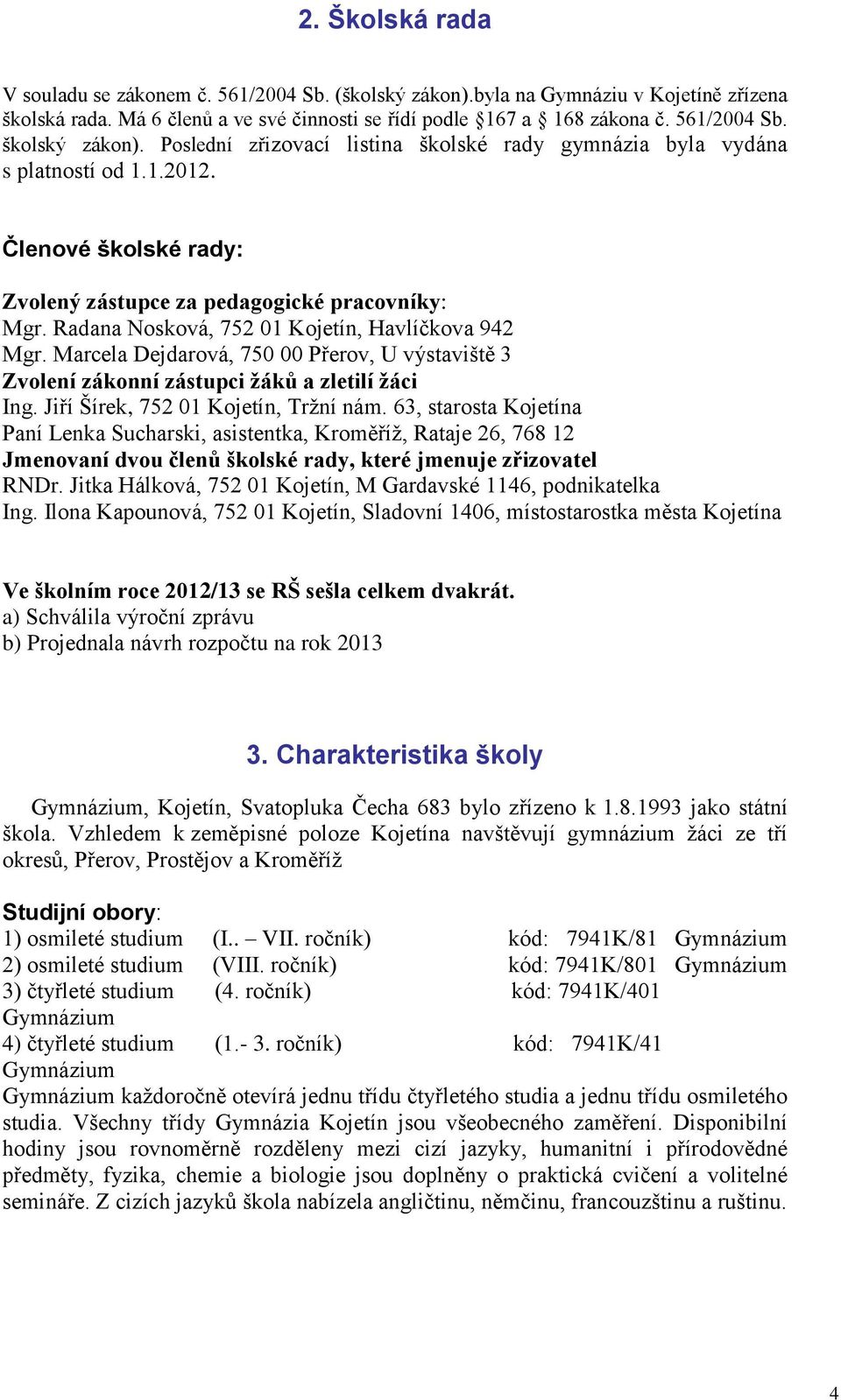 Radana Nosková, 752 01 Kojetín, Havlíčkova 942 Mgr. Marcela Dejdarová, 750 00 Přerov, U výstaviště 3 Zvolení zákonní zástupci žáků a zletilí žáci Ing. Jiří Šírek, 752 01 Kojetín, Tržní nám.