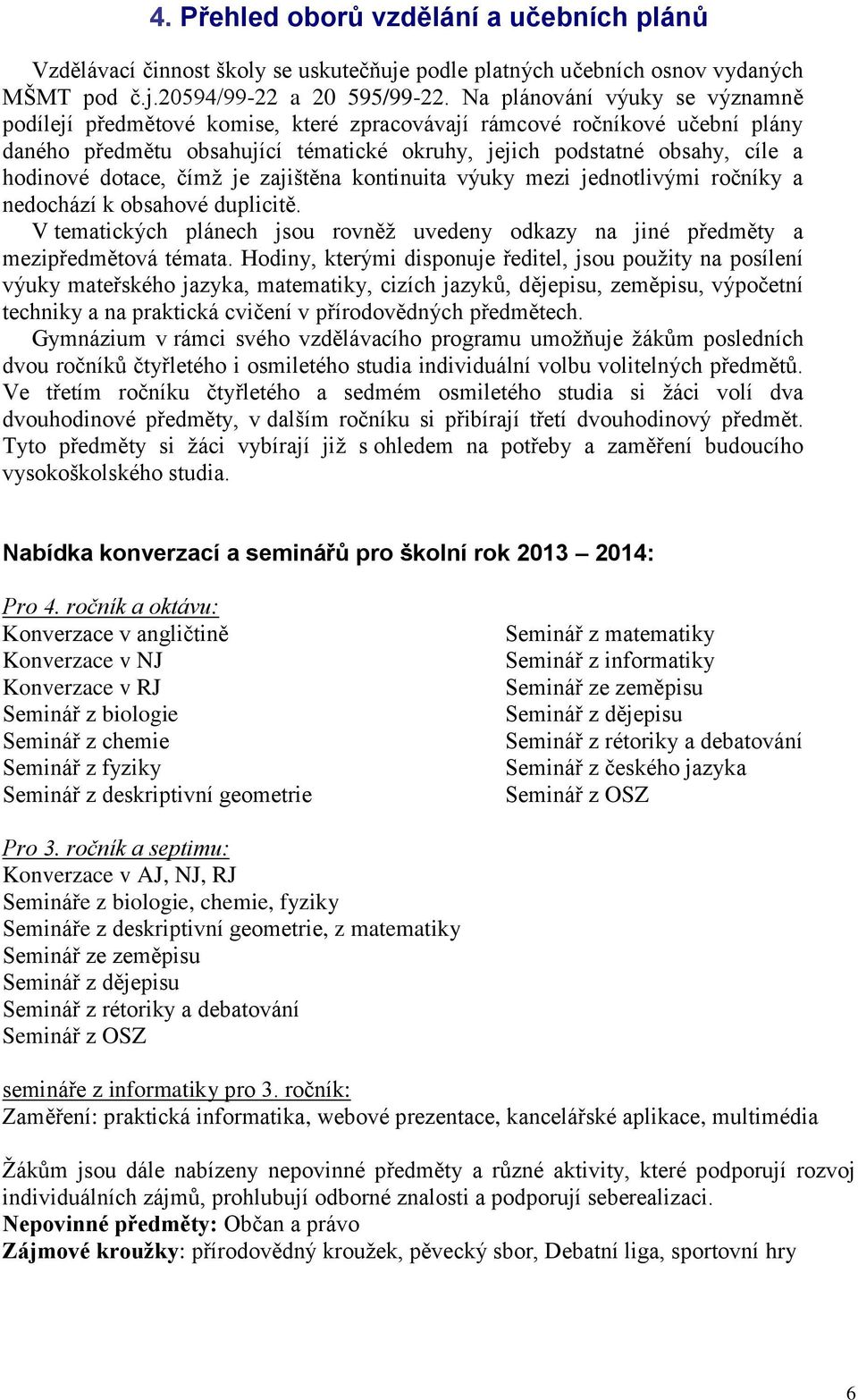 dotace, čímž je zajištěna kontinuita výuky mezi jednotlivými ročníky a nedochází k obsahové duplicitě. V tematických plánech jsou rovněž uvedeny odkazy na jiné předměty a mezipředmětová témata.