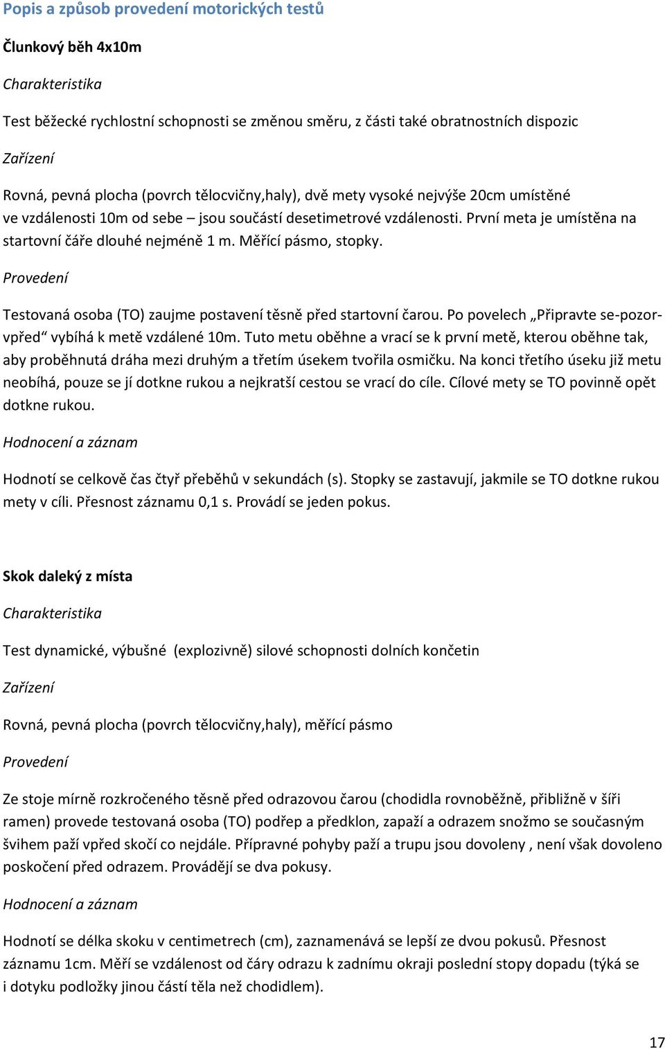 Měřící pásmo, stopky. Provedení Testovaná osoba (TO) zaujme postavení těsně před startovní čarou. Po povelech Připravte se-pozorvpřed vybíhá k metě vzdálené 10m.