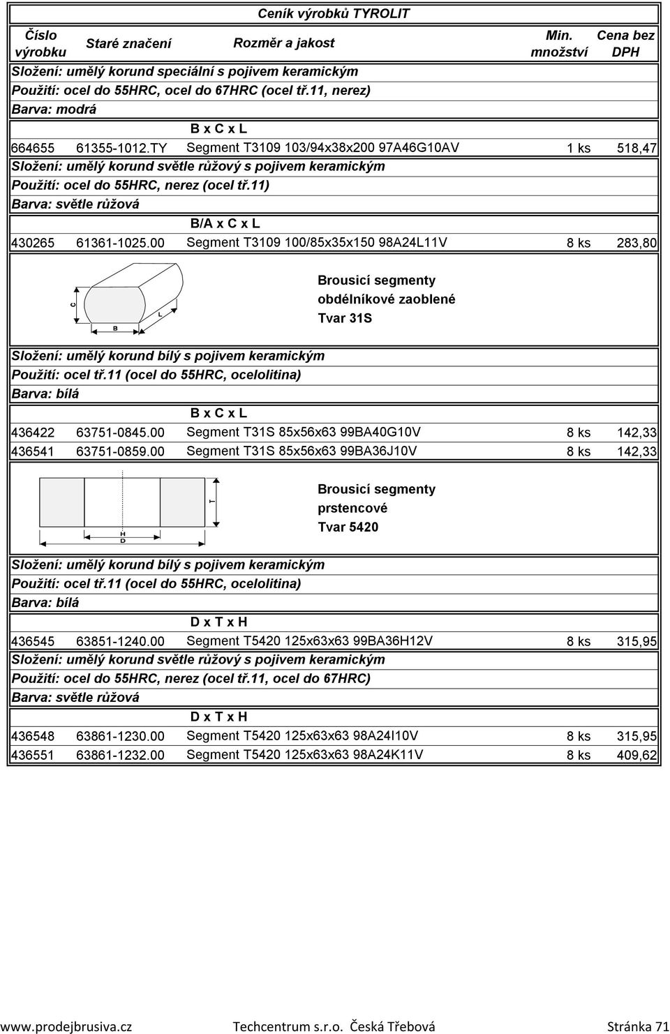 11) Barva: světle růžová B/A x C x L 430265 61361-1025.00 Segment T3109 100/85x35x150 98A24L11V 8 ks 283,80 Brousicí segmenty obdélníkové zaoblené Tvar 31S Použití: ocel tř.