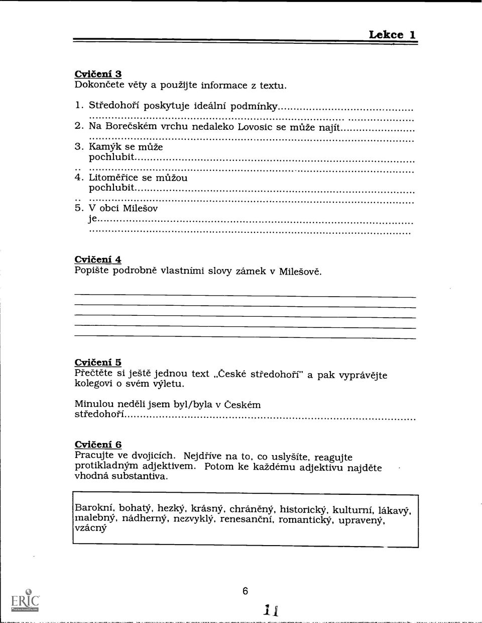 tete si jeke jednou text Ceske sttedohoti" a pak vyprthrejte kolegovi o svém vyletu. Minulou neddli jsem byl/byla v Ceskem sttedohoti Cviteni 6 Pracujte ve dvojicich. Nejdfive na to.