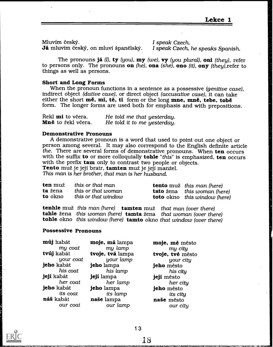 Short and Long Forms When the pronoun functions in a sentence as a possessive (genitive case), indirect object (dative case), or direct object (accusative case), it can take either the short me, mi,