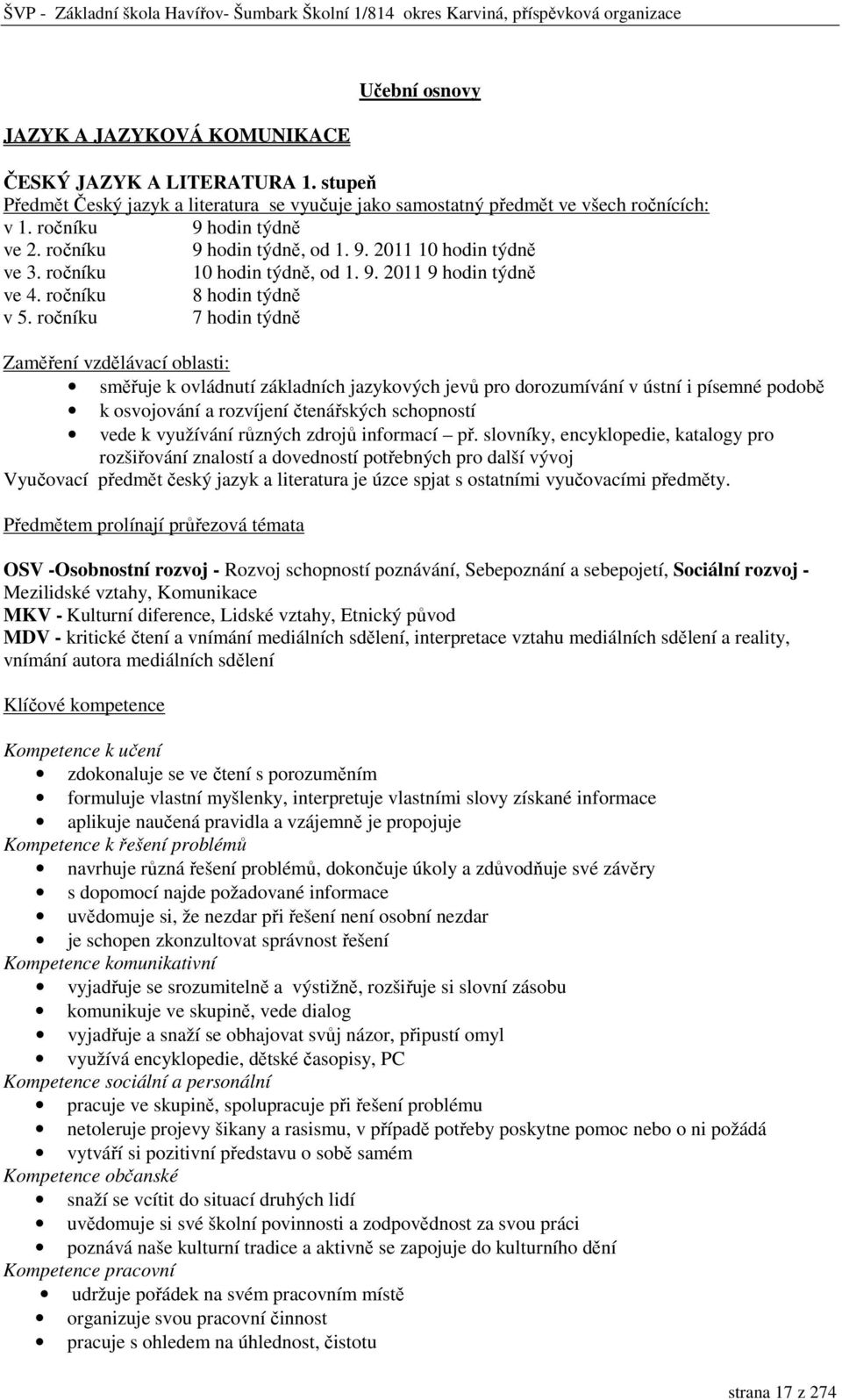 ročníku 7 hodin týdně Zaměření vzdělávací oblasti: směřuje k ovládnutí základních jazykových jevů pro dorozumívání v ústní i písemné podobě k osvojování a rozvíjení čtenářských schopností vede k