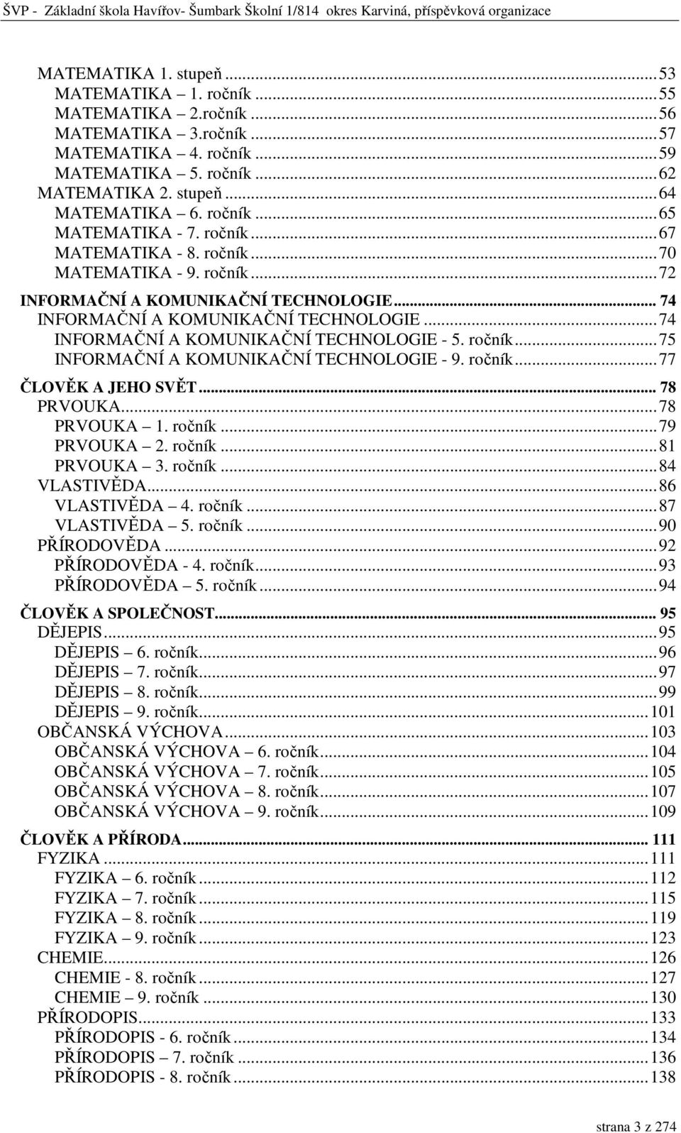 ..74 INFORMAČNÍ A KOMUNIKAČNÍ TECHNOLOGIE - 5. ročník...75 INFORMAČNÍ A KOMUNIKAČNÍ TECHNOLOGIE - 9. ročník...77 ČLOVĚK A JEHO SVĚT... 78 PRVOUKA...78 PRVOUKA 1. ročník...79 PRVOUKA 2. ročník...81 PRVOUKA 3.