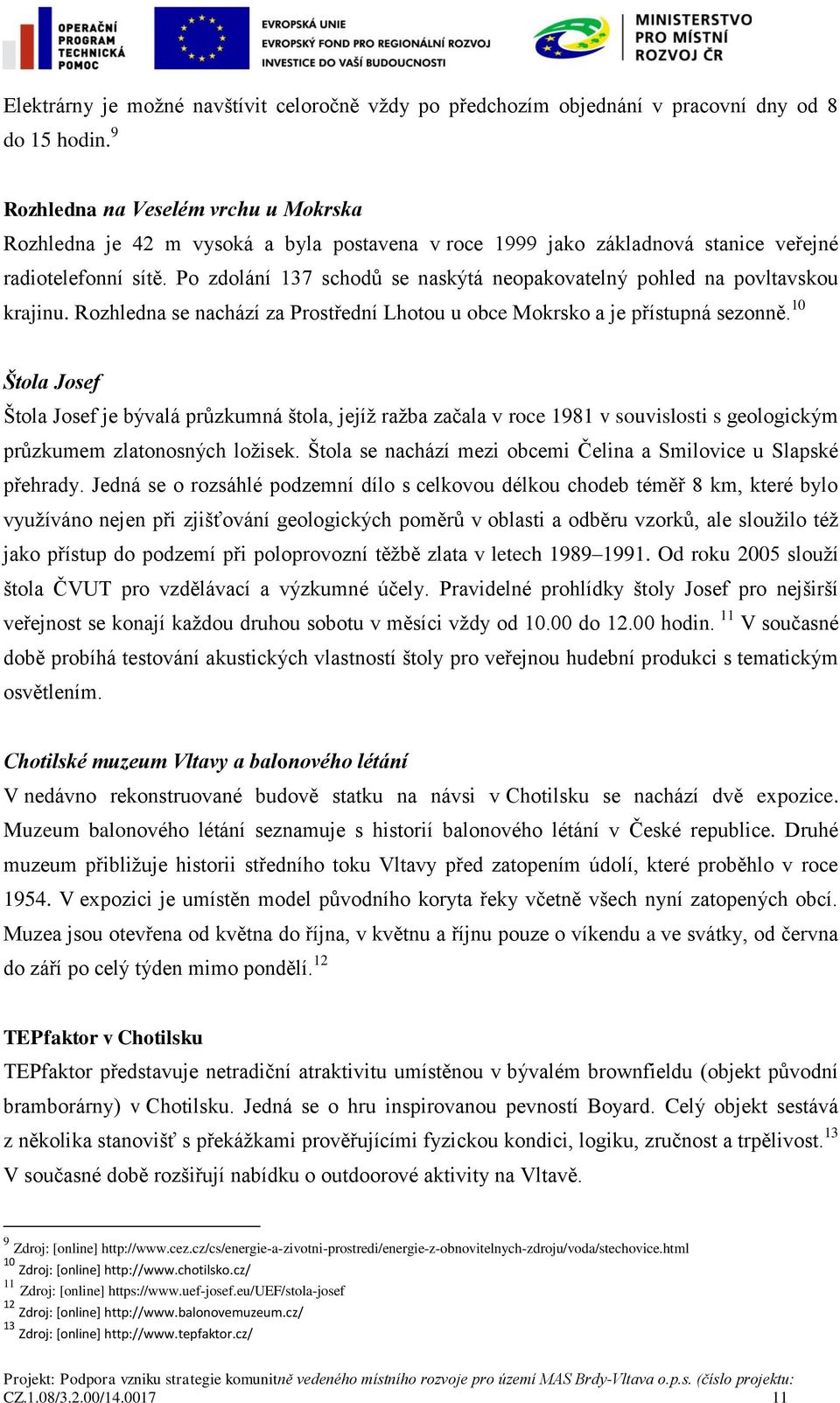 Po zdolání 137 schodů se naskýtá neopakovatelný pohled na povltavskou krajinu. Rozhledna se nachází za Prostřední Lhotou u obce Mokrsko a je přístupná sezonně.