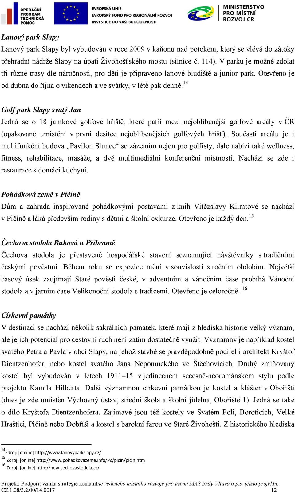 14 Golf park Slapy svatý Jan Jedná se o 18 jamkové golfové hřiště, které patří mezi nejoblíbenější golfové areály v ČR (opakované umístění v první desítce nejoblíbenějších golfových hřišť).