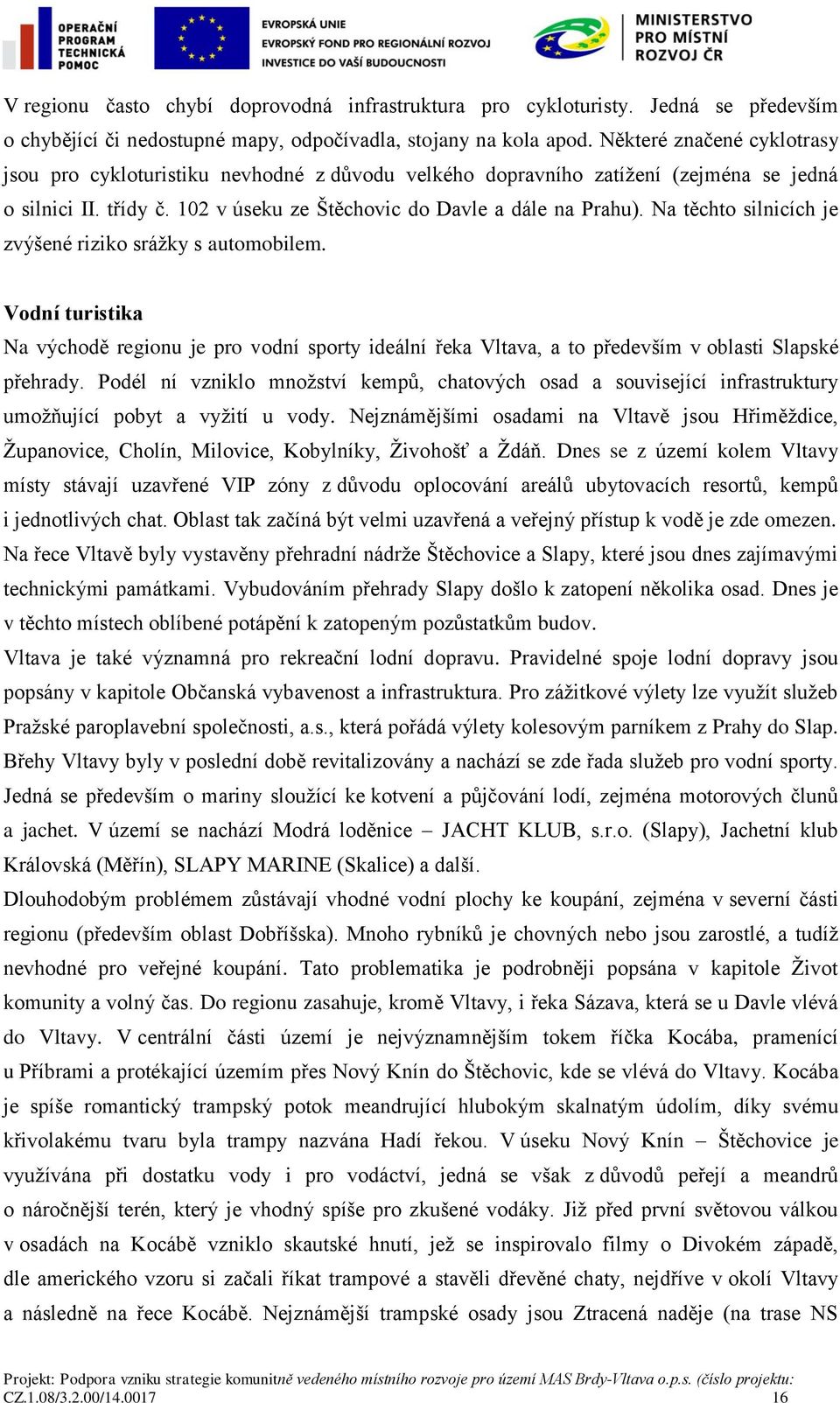 Na těchto silnicích je zvýšené riziko srážky s automobilem. Vodní turistika Na východě regionu je pro vodní sporty ideální řeka Vltava, a to především v oblasti Slapské přehrady.