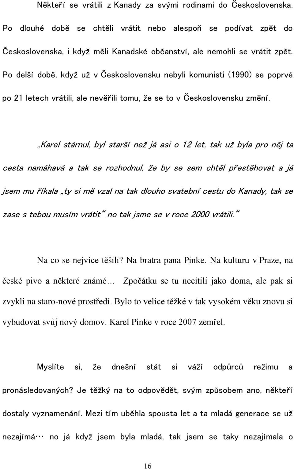 Po delší době, když už v Československu nebyli komunisti (1990) se poprvé po 21 letech vrátili, ale nevěřili tomu, že se to v Československu změní.