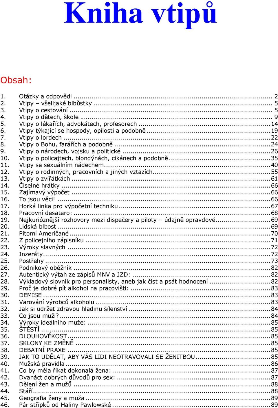 Vtipy o policajtech, blondýnách, cikánech a podobně... 35 11. Vtipy se sexuálním nádechem... 40 12. Vtipy o rodinných, pracovních a jiných vztazích... 55 13. Vtipy o zvířátkách... 61 14.