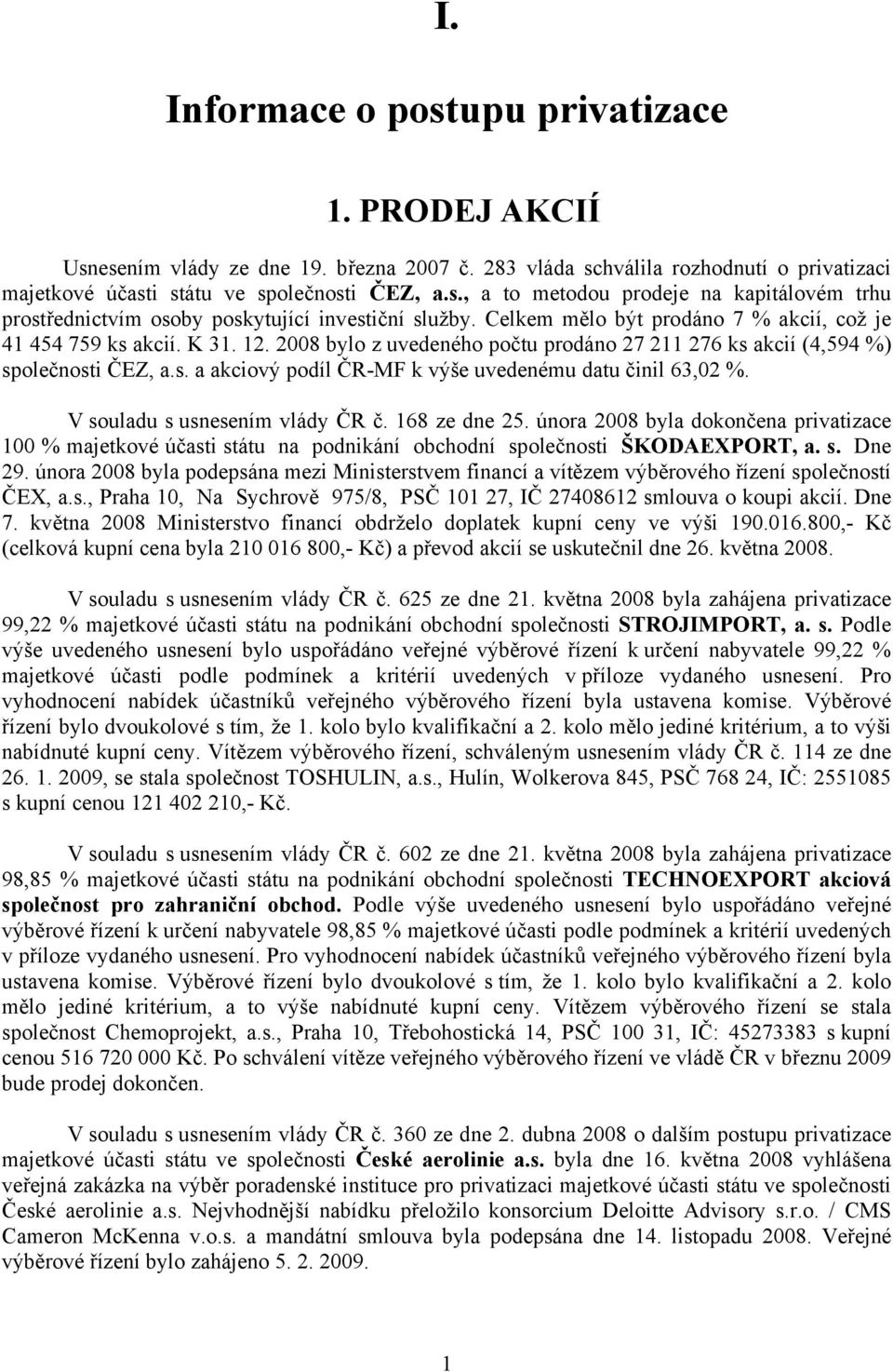 V souladu s usnesením vlády ČR č. 168 ze dne 25. února 2008 byla dokončena privatizace 100 % majetkové účasti státu na podnikání obchodní společnosti ŠKODAEXPORT, a. s. Dne 29.