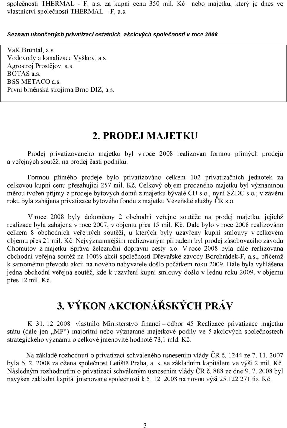 PRODEJ MAJETKU Prodej privatizovaného majetku byl v roce 2008 realizován formou přímých prodejů a veřejných soutěží na prodej částí podniků.