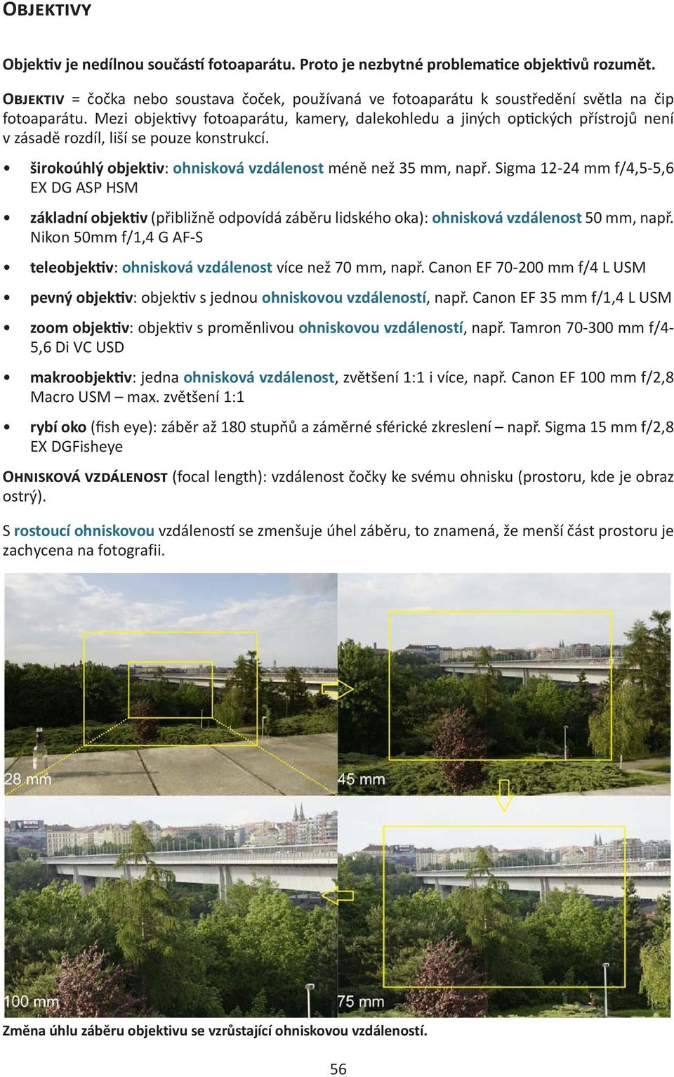 Mezi objektivy fotoaparátu, kamery, dalekohledu a jiných optických přístrojů není v zásadě rozdíl, liší se pouze konstrukcí. širokoúhlý objektiv: ohnisková vzdálenost méně než 35 mm, např.