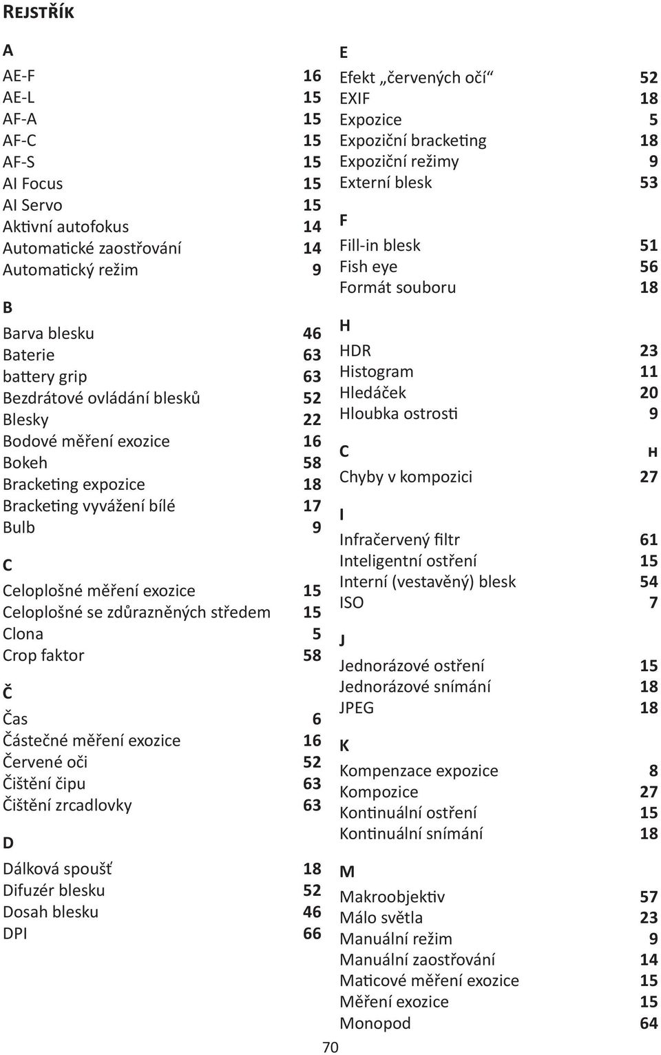 Crop faktor 58 Č Čas 6 Částečné měření exozice 16 Červené oči 52 Čištění čipu 63 Čištění zrcadlovky 63 D Dálková spoušť 18 Difuzér blesku 52 Dosah blesku 46 DPI 66 E Efekt červených očí 52 EXIF 18