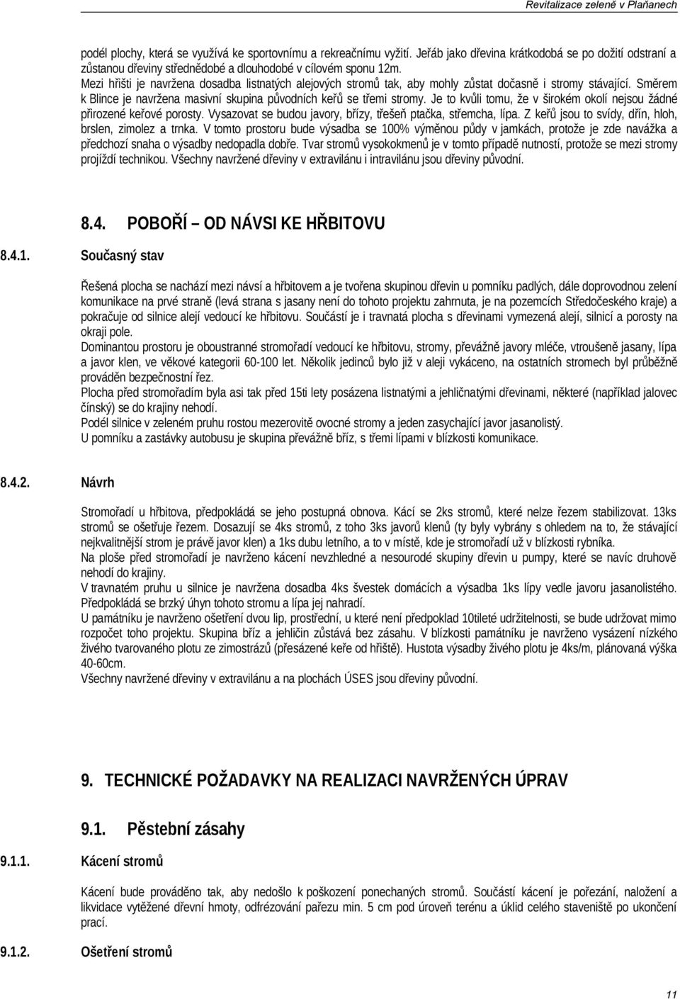 Je to kvůli tomu, že v širokém okolí nejsou žádné přirozené keřové porosty. Vysazovat se budou javory, břízy, třešeň ptačka, střemcha, lípa. Z keřů jsou to svídy, dřín, hloh, brslen, zimolez a trnka.