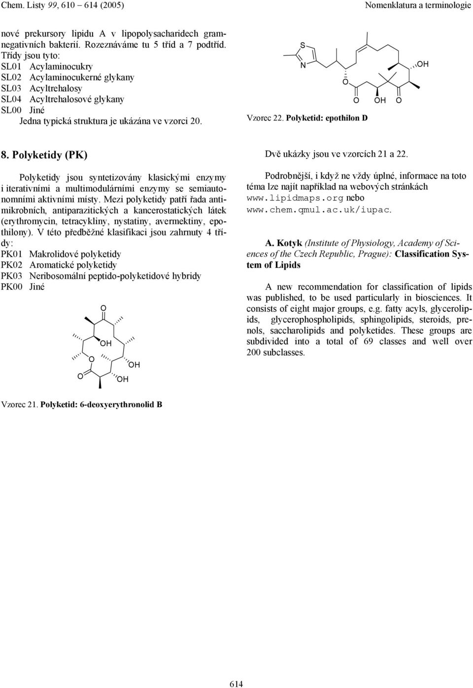 Polyketidy (PK) Polyketidy jsou syntetizovány klasickými enzymy i iterativními a multimodulárními enzymy se semiautonomními aktivními místy.