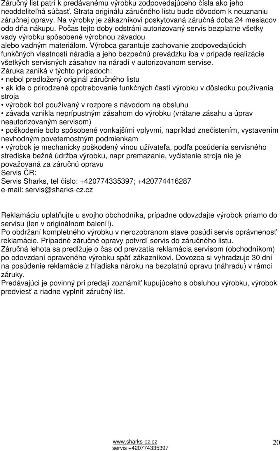 Počas tejto doby odstráni autorizovaný servis bezplatne všetky vady výrobku spôsobené výrobnou závadou alebo vadným materiálom.