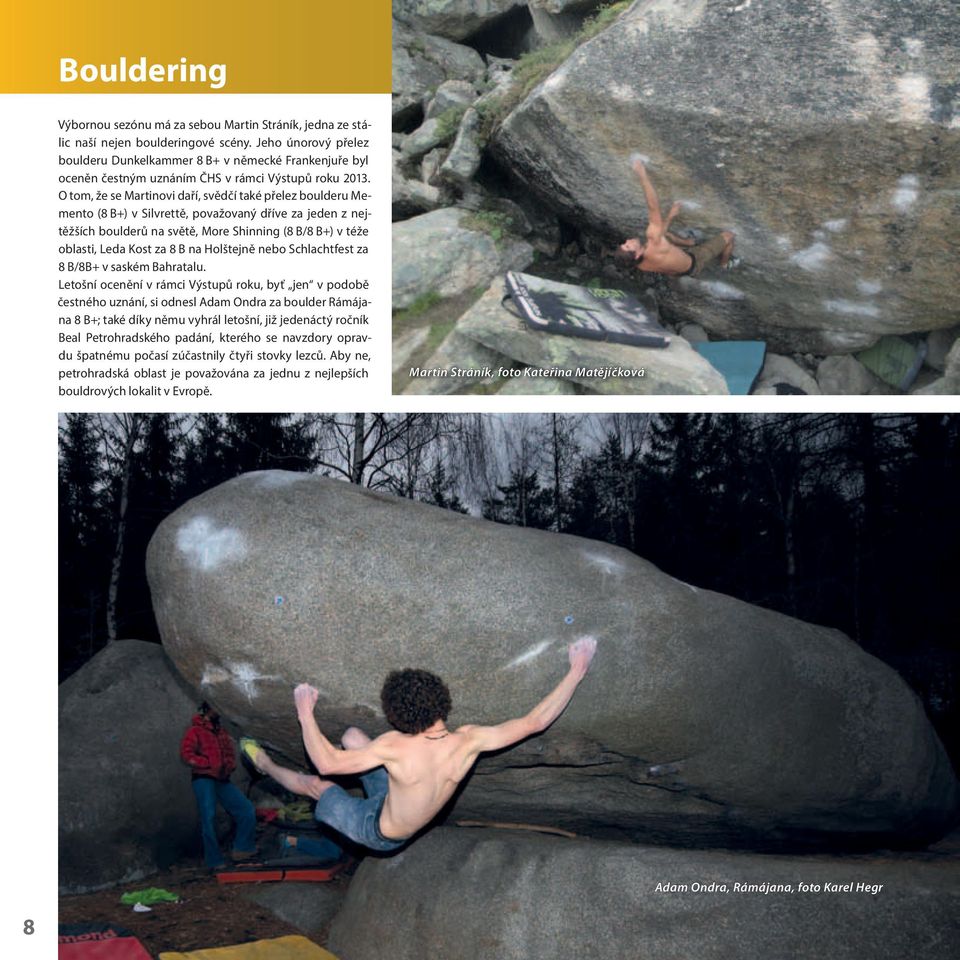 O tom, že se Martinovi daří, svědčí také přelez boulderu Memento (8 B+) v Silvrettě, považovaný dříve za jeden z nejtěžších boulderů na světě, More Shinning (8 B/8 B+) v téže oblasti, Leda Kost za 8