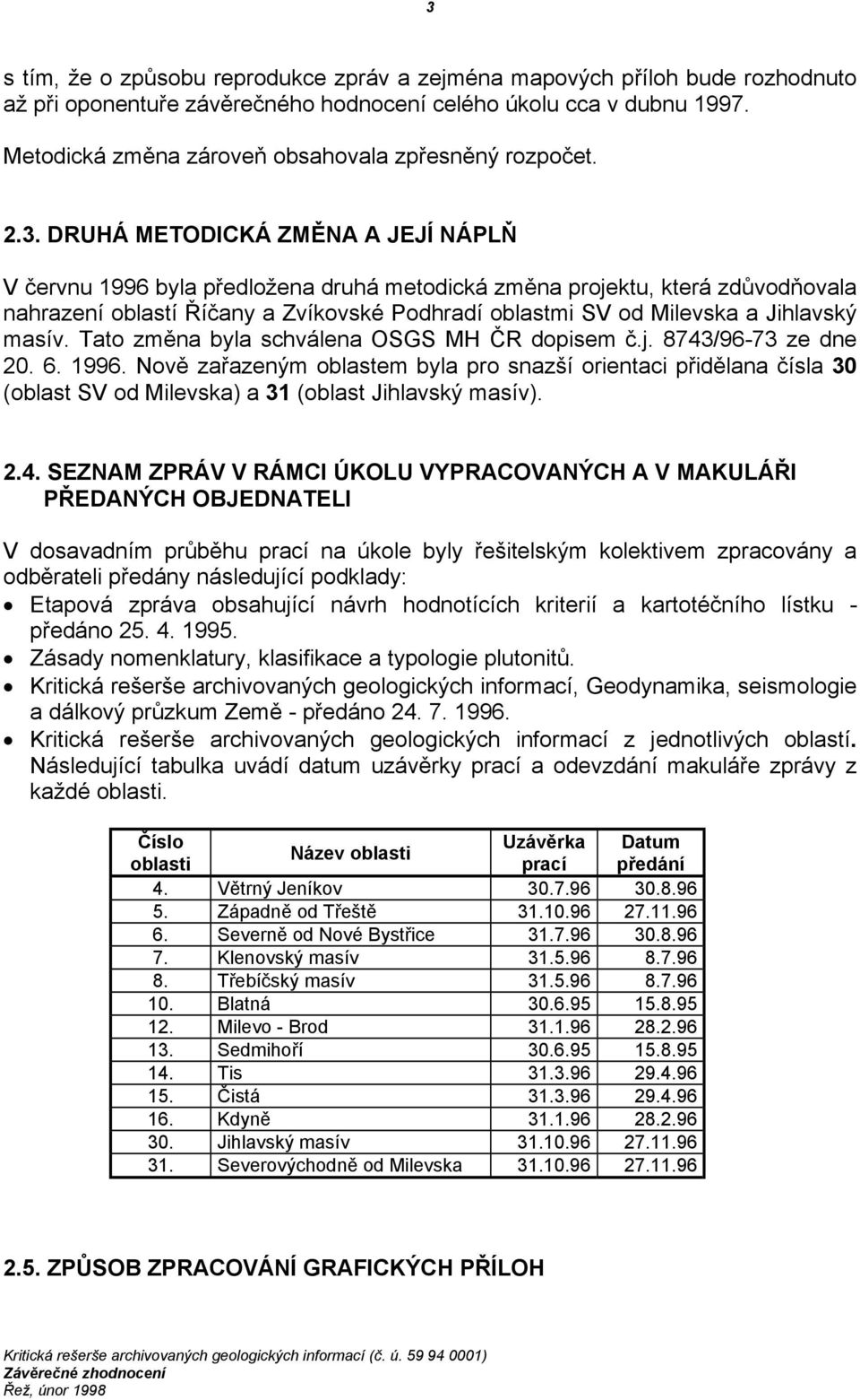 DRUHÁ METODICKÁ ZMĚNA A JEJÍ NÁPLŇ V červnu 1996 byla předložena druhá metodická změna projektu, která zdůvodňovala nahrazení oblastí Říčany a Zvíkovské Podhradí oblastmi SV od Milevska a Jihlavský