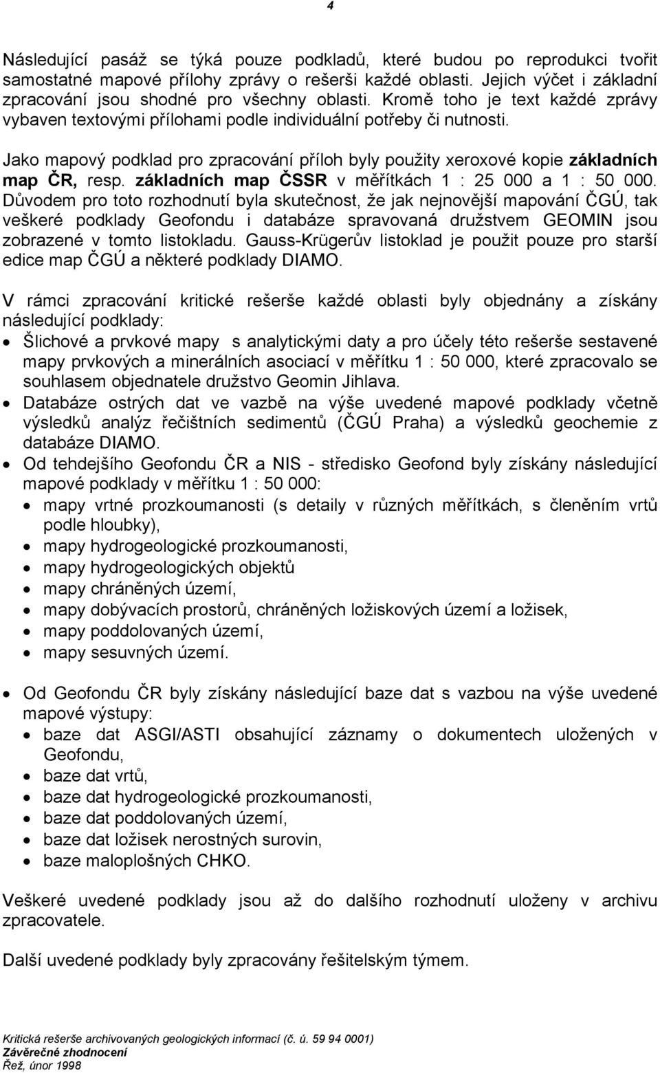 Jako mapový podklad pro zpracování příloh byly použity xeroxové kopie základních map ČR, resp. základních map ČSSR v měřítkách 1 : 25 000 a 1 : 50 000.